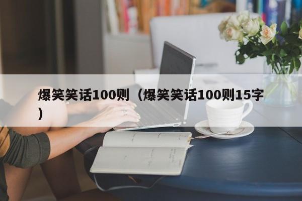 爆笑笑话100则（爆笑笑话100则15字）