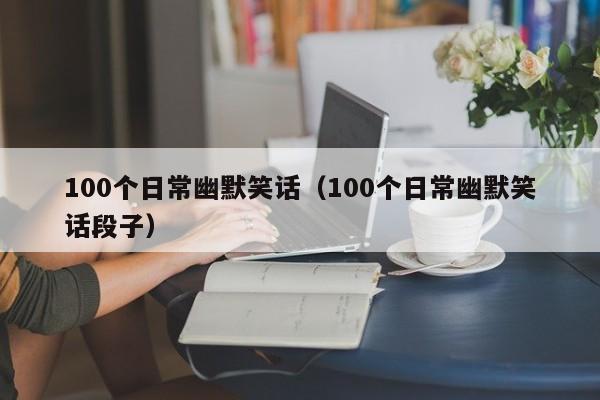 100个日常幽默笑话（100个日常幽默笑话段子）