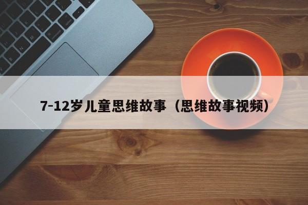 7-12岁儿童思维故事（思维故事视频）