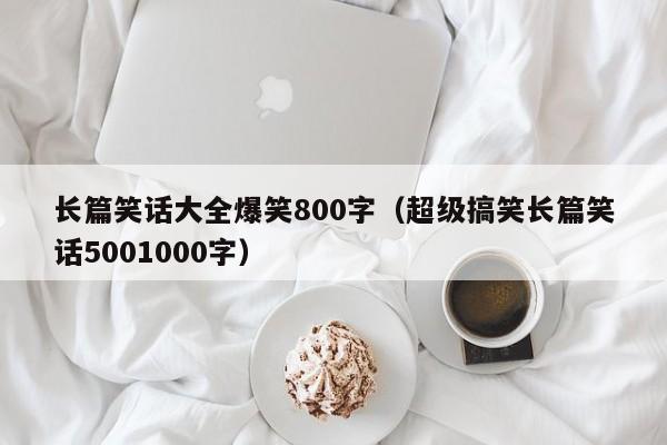 长篇笑话大全爆笑800字（超级搞笑长篇笑话5001000字）