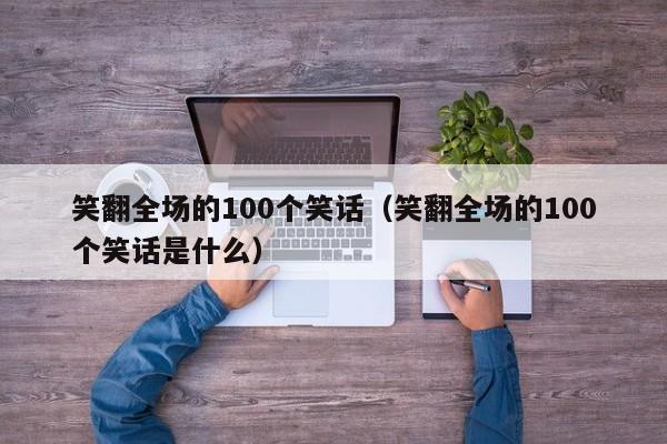 笑翻全场的100个笑话（笑翻全场的100个笑话是什么）