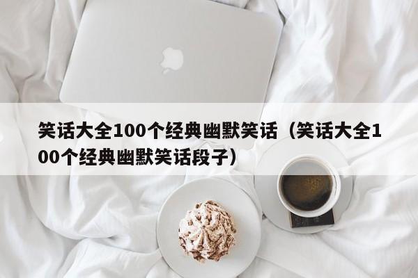 笑话大全100个经典幽默笑话（笑话大全100个经典幽默笑话段子）