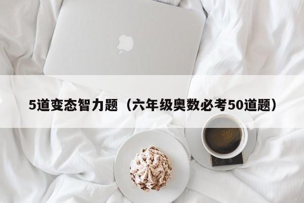 5道变态智力题（六年级奥数必考50道题）