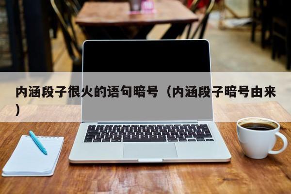 内涵段子很火的语句暗号（内涵段子暗号由来）