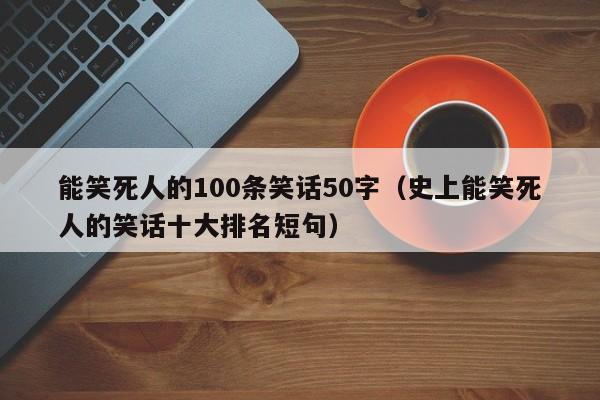 能笑死人的100条笑话50字（史上能笑死人的笑话十大排名短句）