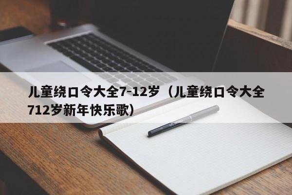 儿童绕口令大全7-12岁（儿童绕口令大全712岁新年快乐歌）