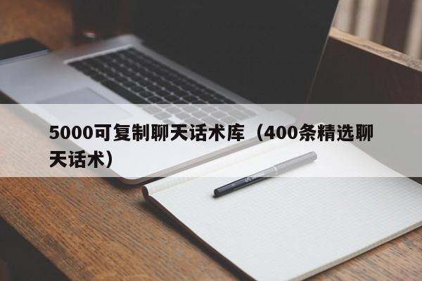 5000可复制聊天话术库（400条精选聊天话术）