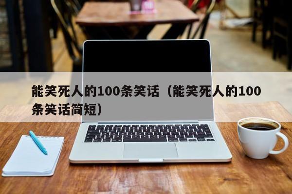 能笑死人的100条笑话（能笑死人的100条笑话简短）