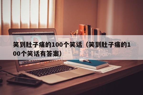 笑到肚子痛的100个笑话（笑到肚子痛的100个笑话有答案）