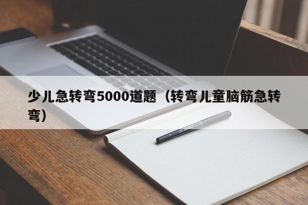 少儿急转弯5000道题（转弯儿童脑筋急转弯）