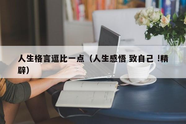 人生格言逗比一点（人生感悟 致自己 !精辟）