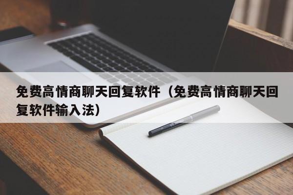 免费高情商聊天回复软件（免费高情商聊天回复软件输入法）