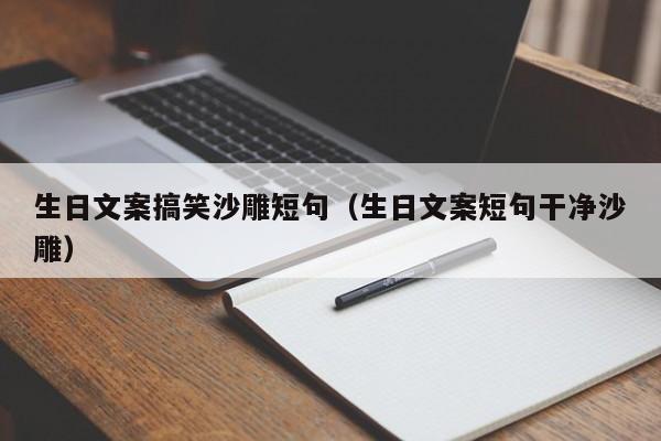 生日文案搞笑沙雕短句（生日文案短句干净沙雕）