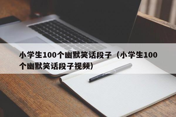 小学生100个幽默笑话段子（小学生100个幽默笑话段子视频）