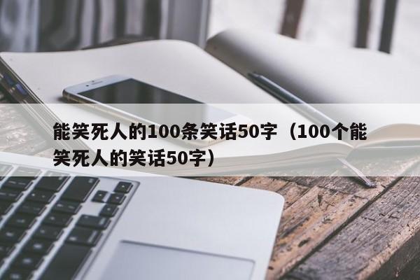 能笑死人的100条笑话50字（100个能笑死人的笑话50字）