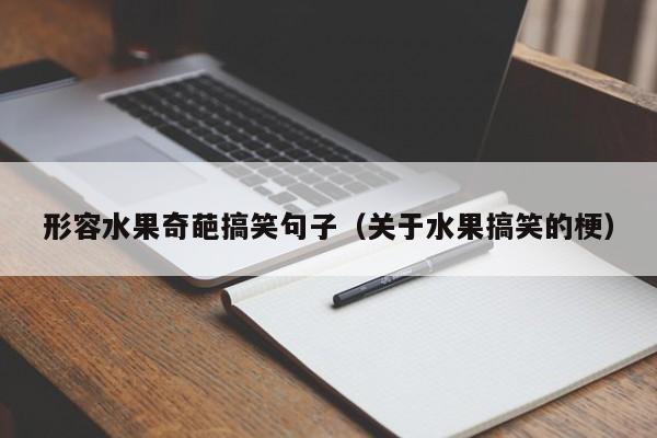 形容水果奇葩搞笑句子（关于水果搞笑的梗）