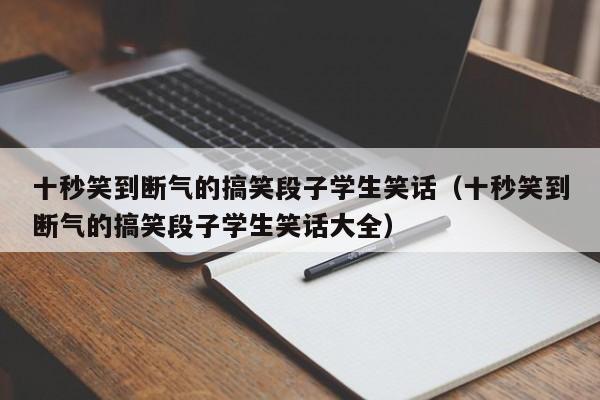 十秒笑到断气的搞笑段子学生笑话（十秒笑到断气的搞笑段子学生笑话大全）