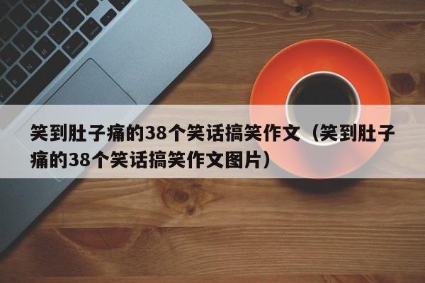 笑到肚子痛的38个笑话搞笑作文（笑到肚子痛的38个笑话搞笑作文图片）