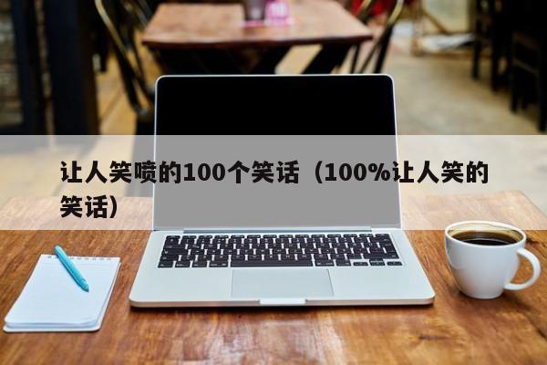 让人笑喷的100个笑话（100%让人笑的笑话）