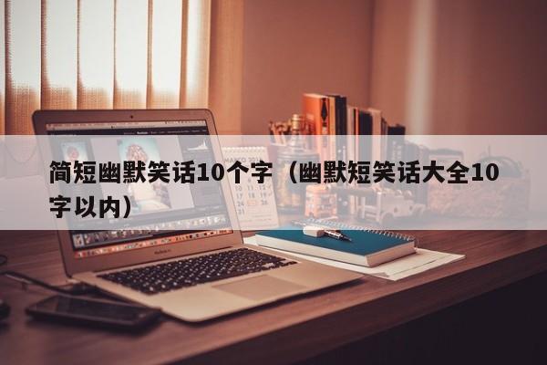 简短幽默笑话10个字（幽默短笑话大全10字以内）