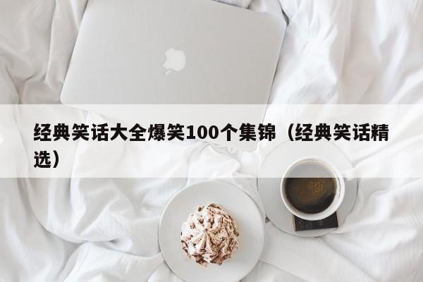 经典笑话大全爆笑100个集锦（经典笑话精选）