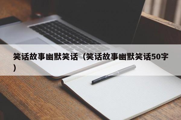 笑话故事幽默笑话（笑话故事幽默笑话50字）