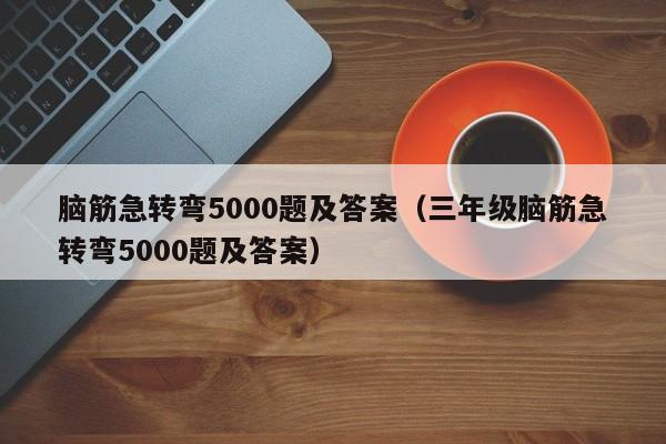 脑筋急转弯5000题及答案（三年级脑筋急转弯5000题及答案）