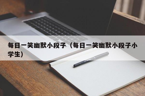 每日一笑幽默小段子（每日一笑幽默小段子小学生）