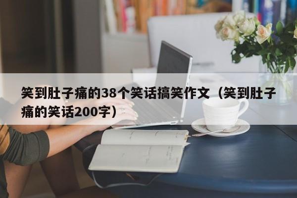 笑到肚子痛的38个笑话搞笑作文（笑到肚子痛的笑话200字）