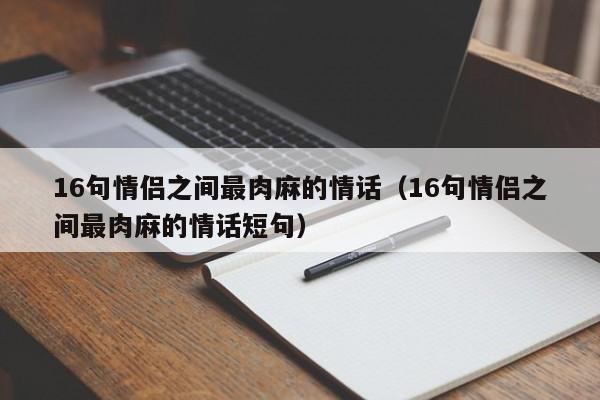 16句情侣之间最肉麻的情话（16句情侣之间最肉麻的情话短句）