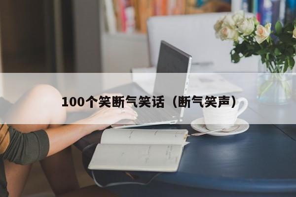 100个笑断气笑话（断气笑声）