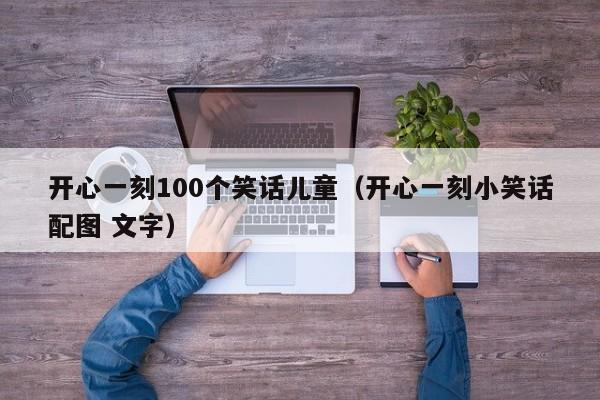 开心一刻100个笑话儿童（开心一刻小笑话配图 文字）