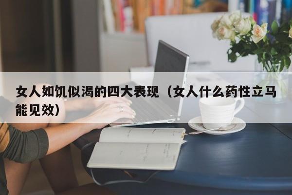 女人如饥似渴的四大表现（女人什么药性立马能见效）