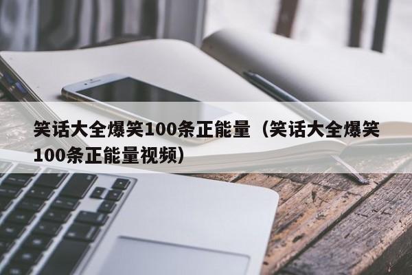 笑话大全爆笑100条正能量（笑话大全爆笑100条正能量视频）