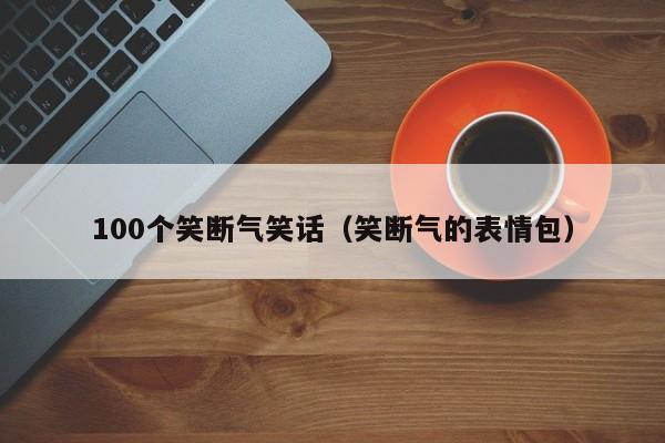 100个笑断气笑话（笑断气的表情包）